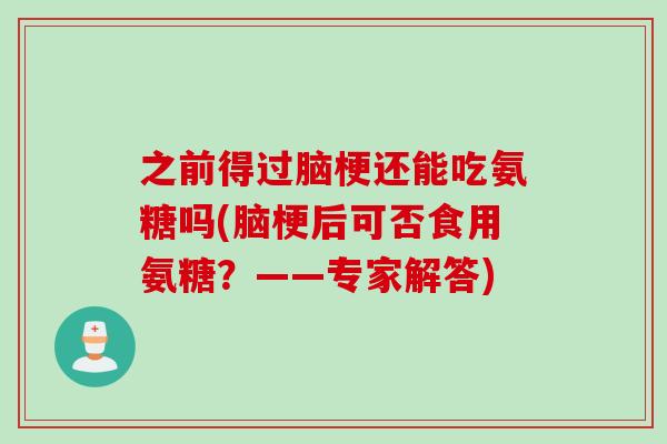 之前得过脑梗还能吃氨糖吗(脑梗后可否食用氨糖？——专家解答)