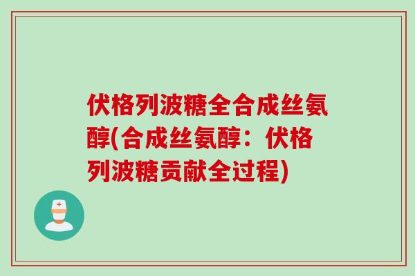伏格列波糖全合成丝氨醇(合成丝氨醇：伏格列波糖贡献全过程)