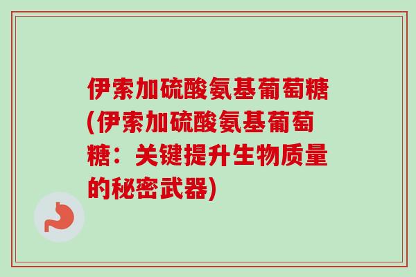 伊索加硫酸氨基葡萄糖(伊索加硫酸氨基葡萄糖：关键提升生物质量的秘密武器)