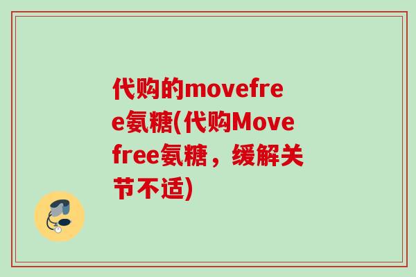 代购的movefree氨糖(代购Movefree氨糖,缓解关节不适) 代购的movefree氨糖(代购Movefree氨糖,缓解关节不适)