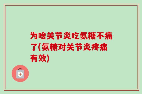 为啥关节炎吃氨糖不痛了(氨糖对关节炎疼痛有效)