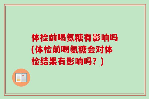 体检前喝氨糖有影响吗(体检前喝氨糖会对体检结果有影响吗？)