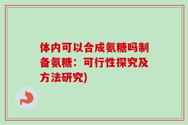 体内可以合成氨糖吗制备氨糖：可行性探究及方法研究)