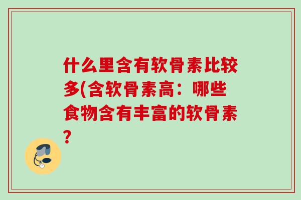 什么里含有软骨素比较多(含软骨素高：哪些食物含有丰富的软骨素？