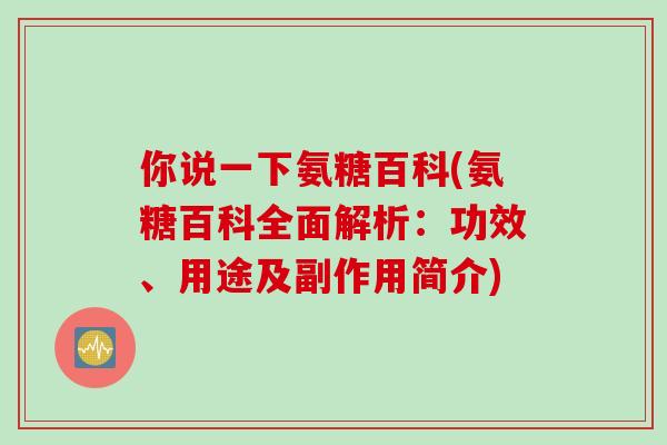 你说一下氨糖百科(氨糖百科全面解析:功效、用途及副作用简介) 你说一下氨糖百科(氨糖百科全面解析:功效、用途及副作用简介)