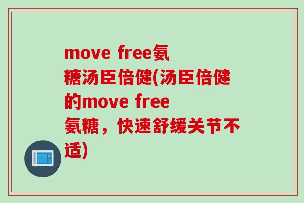 move free氨糖汤臣倍健(汤臣倍健的move free氨糖，快速舒缓关节不适)