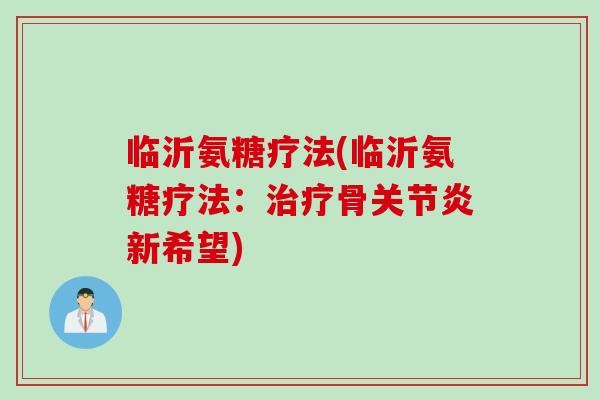 临沂氨糖疗法(临沂氨糖疗法：治疗骨关节炎新希望)