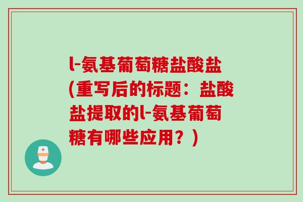 l-氨基葡萄糖盐酸盐(重写后的标题：盐酸盐提取的l-氨基葡萄糖有哪些应用？)