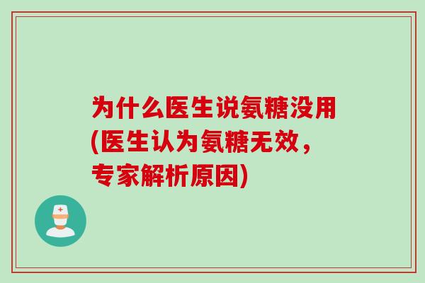 为什么医生说氨糖没用(医生认为氨糖无效，专家解析原因)