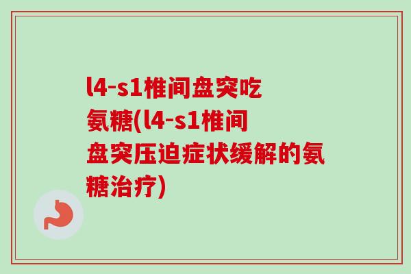 l4-s1椎间盘突吃氨糖(l4-s1椎间盘突压迫症状缓解的氨糖治疗)