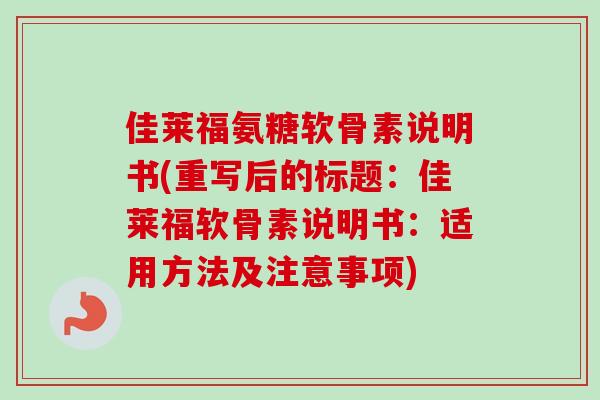 佳莱福氨糖软骨素说明书(重写后的标题：佳莱福软骨素说明书：适用方法及注意事项)