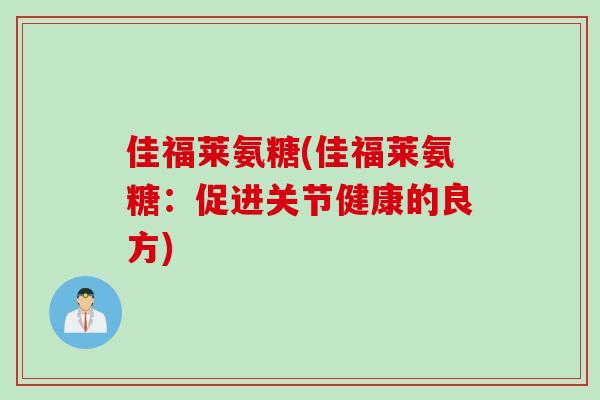 佳福莱氨糖(佳福莱氨糖：促进关节健康的良方)