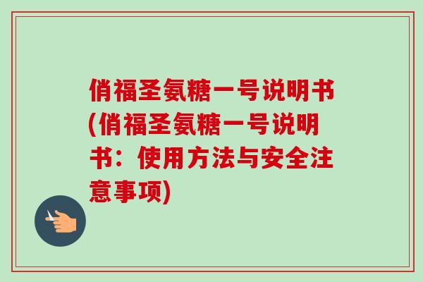 俏福圣氨糖一号说明书(俏福圣氨糖一号说明书：使用方法与安全注意事项)