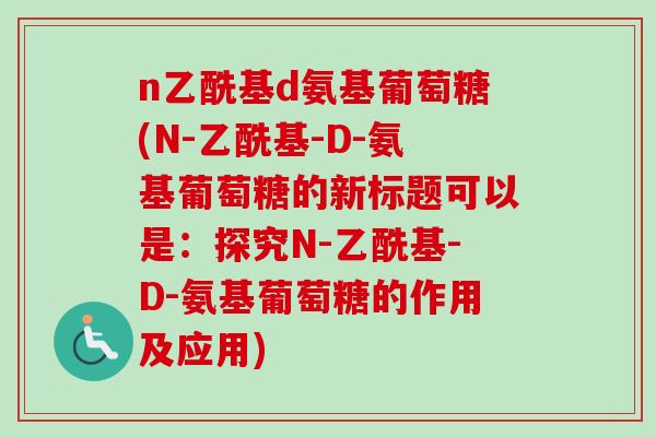 n乙酰基d氨基葡萄糖(N-乙酰基-D-氨基葡萄糖的新标题可以是：探究N-乙酰基-D-氨基葡萄糖的作用及应用)