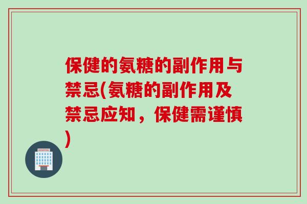 保健的氨糖的副作用与禁忌(氨糖的副作用及禁忌应知，保健需谨慎)