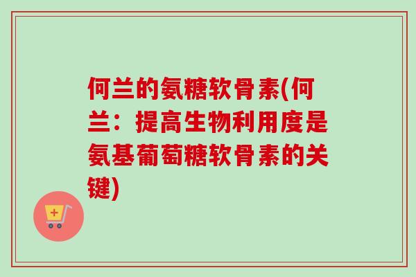 何兰的氨糖软骨素(何兰：提高生物利用度是氨基葡萄糖软骨素的关键)