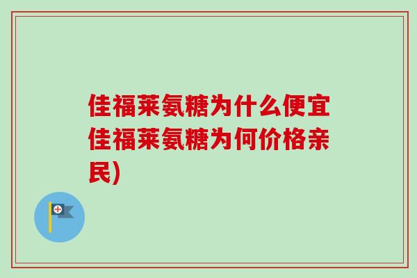 佳福莱氨糖为什么便宜佳福莱氨糖为何价格亲民) 佳福莱氨糖为什么便宜佳福莱氨糖为何价格亲民)