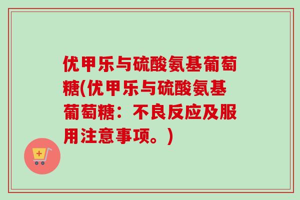 优甲乐与硫酸氨基葡萄糖(优甲乐与硫酸氨基葡萄糖：不良反应及服用注意事项。)