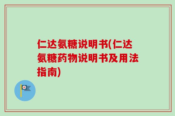 仁达氨糖说明书(仁达氨糖说明书及用法指南) 仁达氨糖说明书(仁达氨糖说明书及用法指南)