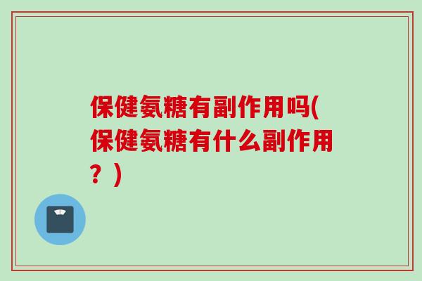 保健氨糖有副作用吗(保健氨糖有什么副作用？)