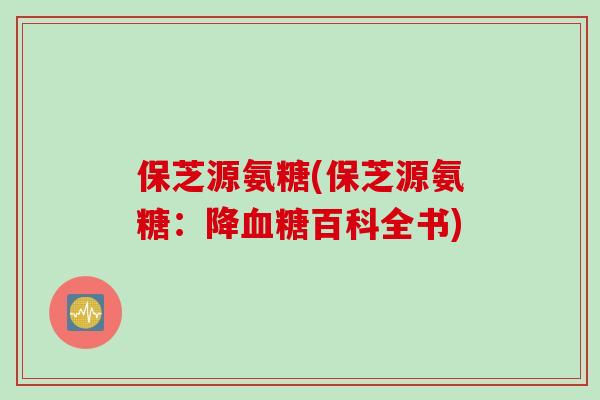 保芝源氨糖(保芝源氨糖：降血糖百科全书)