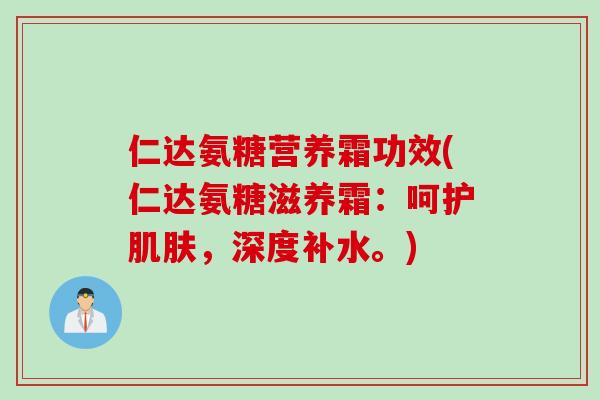 仁达氨糖营养霜功效(仁达氨糖滋养霜：呵护肌肤，深度补水。)