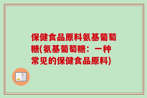 保健食品原料氨基葡萄糖(氨基葡萄糖：一种常见的保健食品原料)