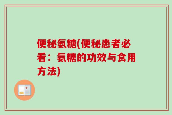 氨糖(患者必看:氨糖的功效与食用方法) 氨糖(患者必看:氨糖的功效与食用方法)