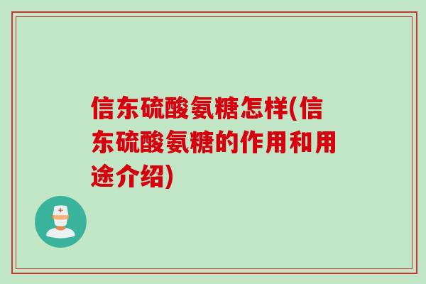 信东硫酸氨糖怎样(信东硫酸氨糖的作用和用途介绍)