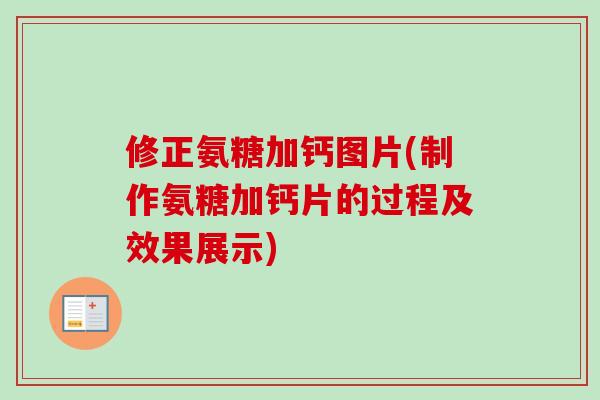 修正氨糖加钙图片(制作氨糖加钙片的过程及效果展示)