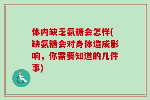 体内缺乏氨糖会怎样(缺氨糖会对身体造成影响，你需要知道的几件事)