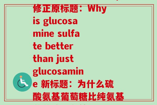 修正硫酸氨基葡萄糖(修正原标题：Why is glucosamine sulfate better than just glucosamine 新标题：为什么硫酸氨基葡萄糖比纯氨基葡萄糖更有效？)