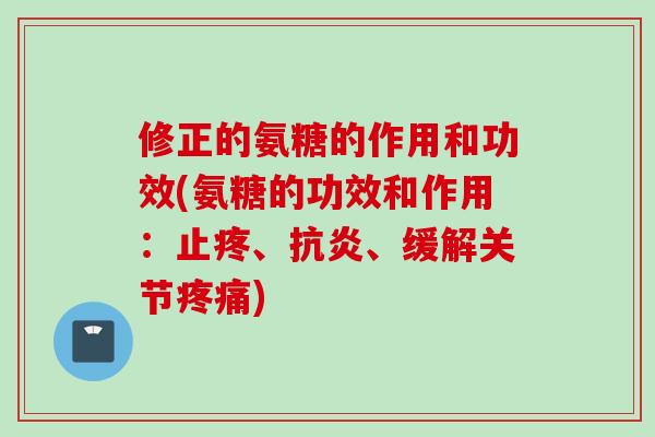 修正的氨糖的作用和功效(氨糖的功效和作用：止疼、抗炎、缓解关节疼痛)