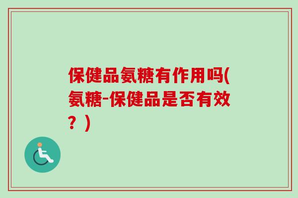 保健品氨糖有作用吗(氨糖-保健品是否有效？)