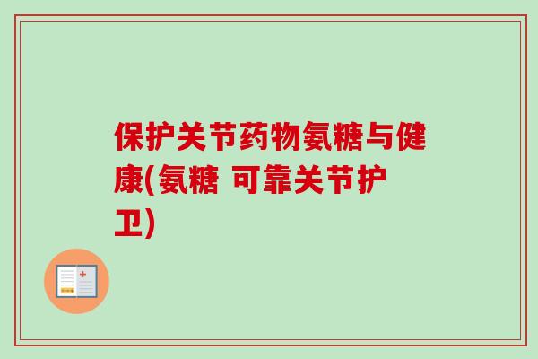 保护关节药物氨糖与健康(氨糖 可靠关节护卫)