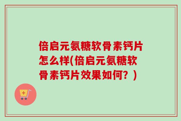 倍启元氨糖软骨素钙片怎么样(倍启元氨糖软骨素钙片效果如何？)