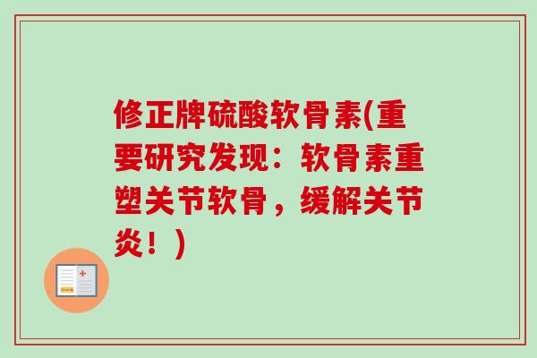 修正牌硫酸软骨素(重要研究发现：软骨素重塑关节软骨，缓解关节炎！)