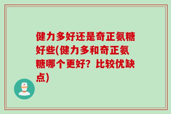 健力多好还是奇正氨糖好些(健力多和奇正氨糖哪个更好？比较优缺点)