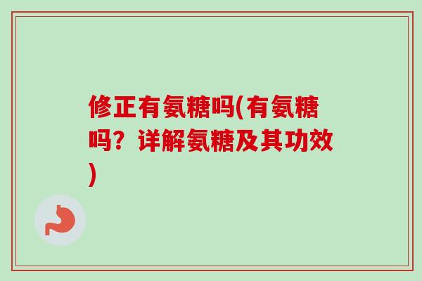 修正有氨糖吗(有氨糖吗？详解氨糖及其功效)