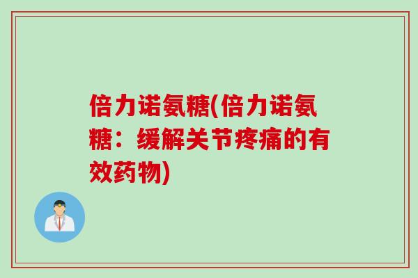 倍力诺氨糖(倍力诺氨糖：缓解关节疼痛的有效药物)