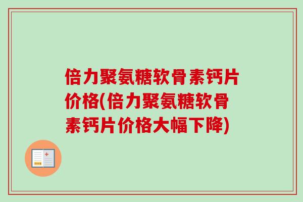 倍力聚氨糖软骨素钙片价格(倍力聚氨糖软骨素钙片价格大幅下降)