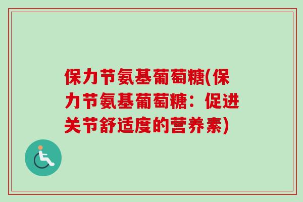 保力节氨基葡萄糖(保力节氨基葡萄糖：促进关节舒适度的营养素)