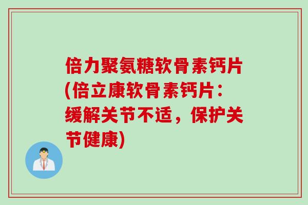 倍力聚氨糖软骨素钙片(倍立康软骨素钙片：缓解关节不适，保护关节健康)
