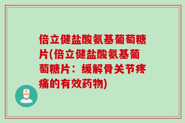 倍立健盐酸氨基葡萄糖片(倍立健盐酸氨基葡萄糖片：缓解骨关节疼痛的有效药物)