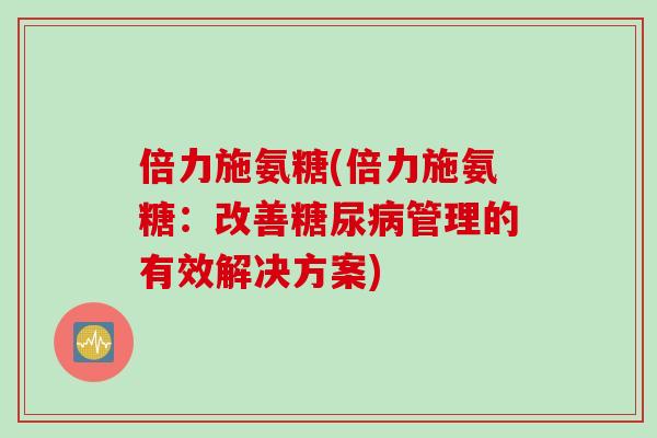 倍力施氨糖(倍力施氨糖:改善管理的有效解决方案) 倍力施氨糖(倍力施氨糖:改善管理的有效解决方案)