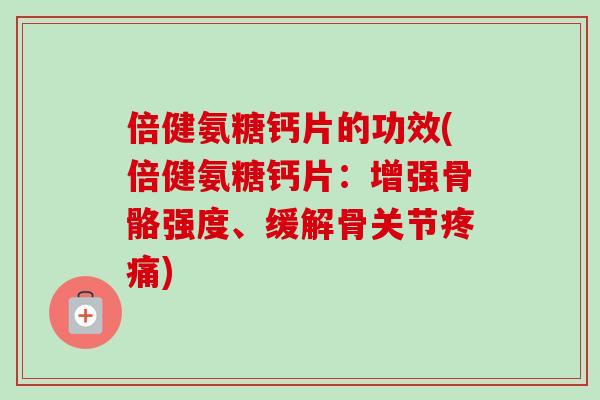 倍健氨糖钙片的功效(倍健氨糖钙片:增强骨骼强度、缓解骨关节) 倍健氨糖钙片的功效(倍健氨糖钙片:增强骨骼强度、缓解骨关节)
