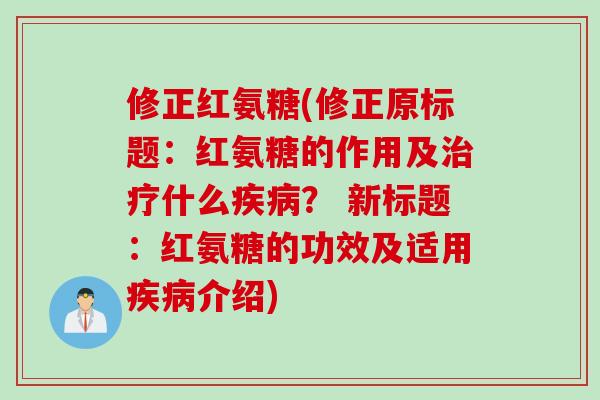 修正红氨糖(修正原标题：红氨糖的作用及治疗什么疾病？ 新标题：红氨糖的功效及适用疾病介绍)