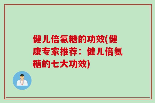健儿倍氨糖的功效(健康专家推荐：健儿倍氨糖的七大功效)