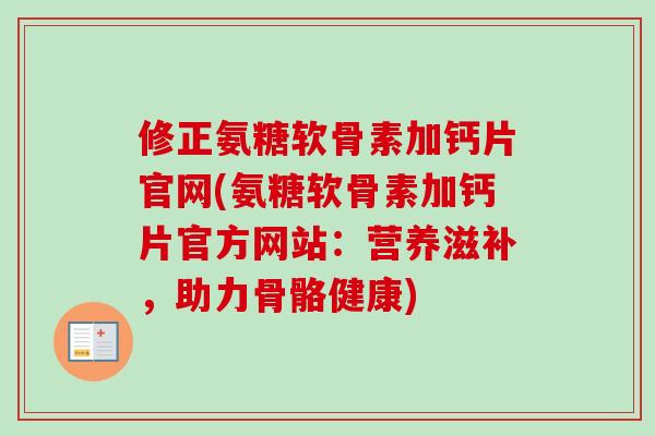 修正氨糖软骨素加钙片官网(氨糖软骨素加钙片官方网站：营养滋补，助力骨骼健康)
