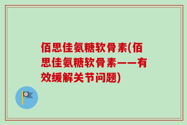 佰思佳氨糖软骨素(佰思佳氨糖软骨素——有效缓解关节问题) 佰思佳氨糖软骨素(佰思佳氨糖软骨素——有效缓解关节问题)